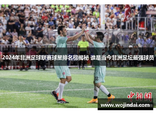 2024年非洲足球联赛球星排名榜揭秘 谁是当今非洲足坛最强球员