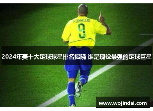 2024年美十大足球球星排名揭晓 谁是现役最强的足球巨星