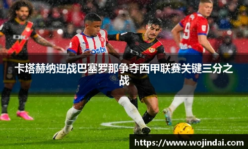 k1体育卡塔赫纳迎战巴塞罗那争夺西甲联赛关键三分之战